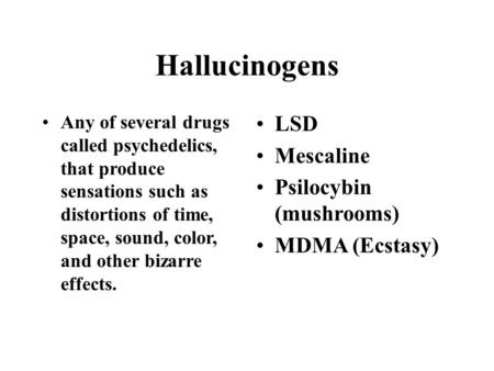 Hallucinogens Any of several drugs called psychedelics, that produce sensations such as distortions of time, space, sound, color, and other bizarre effects.
