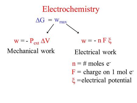 Electrochemistry Mechanical work  G = Electrical work w = n = w = w max # moles e - F =charge on 1 mol e -  = electrical potential - P ext VV - nF.