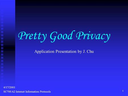 1 SC700 A2 Internet Information Protocols 4/17/2001 Application Presentation by J. Chu Pretty Good Privacy.