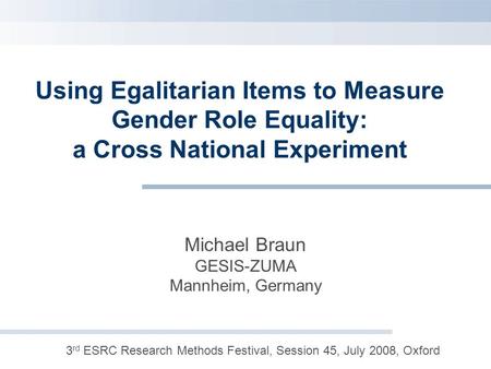 Using Egalitarian Items to Measure Gender Role Equality: a Cross National Experiment Michael Braun GESIS-ZUMA Mannheim, Germany 3 rd ESRC Research Methods.