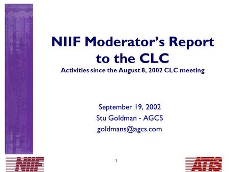 1 NIIF Moderator’s Report to the CLC Activities since the August 8, 2002 CLC meeting September 19, 2002 Stu Goldman - AGCS