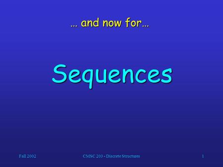 Fall 2002CMSC 203 - Discrete Structures1 … and now for… Sequences.