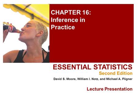 CHAPTER 16: Inference in Practice ESSENTIAL STATISTICS Second Edition David S. Moore, William I. Notz, and Michael A. Fligner Lecture Presentation.