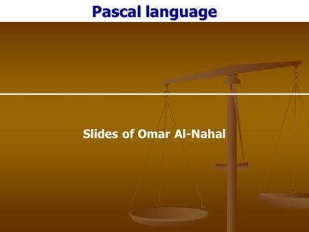 Pascal language Slides of Omar Al-Nahal. Components of Pascal Language Components of Pascal Language 1. Pascal Character set: - English Letters. - Decimal.