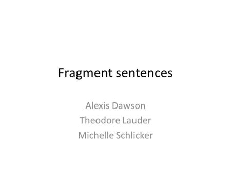 Fragment sentences Alexis Dawson Theodore Lauder Michelle Schlicker.