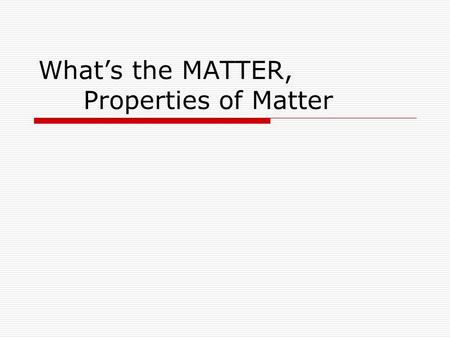 What’s the MATTER, Properties of Matter. Matter, Properties of Matter At the conclusion of our time together, you should be able to: 1. Explain the difference.