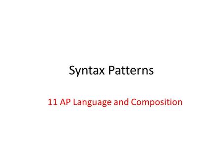 Syntax Patterns 11 AP Language and Composition. Syntax 11. Balanced- in a balanced sentence, the phrases or clauses balance each other by virtue of their.
