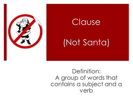 Clause (Not Santa) Definition: A group of words that contains a subject and a verb.