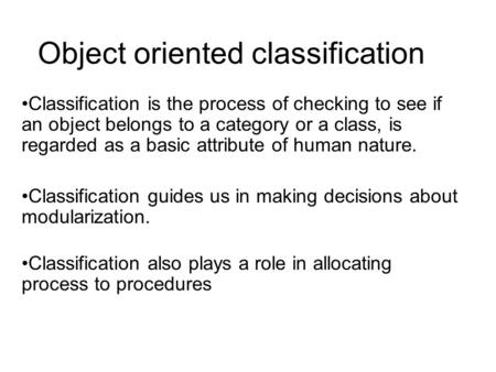 Object oriented classification Classification is the process of checking to see if an object belongs to a category or a class, is regarded as a basic attribute.