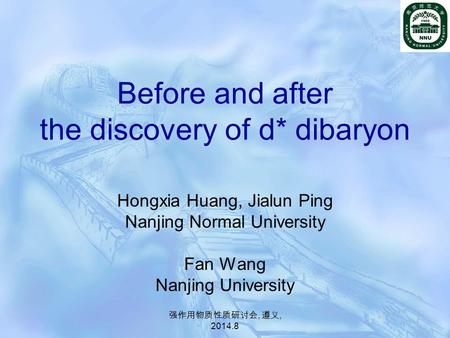 强作用物质性质研讨会, 遵义, 2014.8 Before and after the discovery of d* dibaryon Hongxia Huang, Jialun Ping Nanjing Normal University Fan Wang Nanjing University.