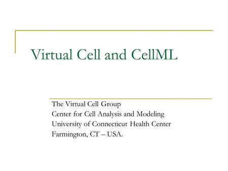Virtual Cell and CellML The Virtual Cell Group Center for Cell Analysis and Modeling University of Connecticut Health Center Farmington, CT – USA.