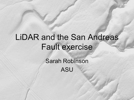 LiDAR and the San Andreas Fault exercise Sarah Robinson ASU.