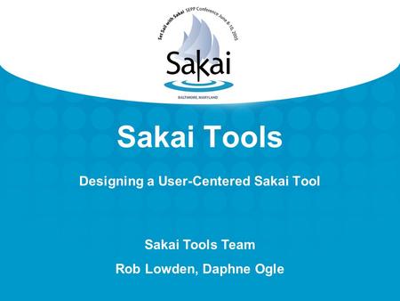 Sakai Tools Designing a User-Centered Sakai Tool Sakai Tools Team Rob Lowden, Daphne Ogle.