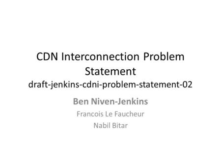 CDN Interconnection Problem Statement draft-jenkins-cdni-problem-statement-02 Ben Niven-Jenkins Francois Le Faucheur Nabil Bitar.