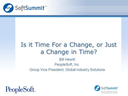 Bill Hewitt PeopleSoft, Inc. Group Vice President, Global Industry Solutions Is it Time For a Change, or Just a Change in Time?