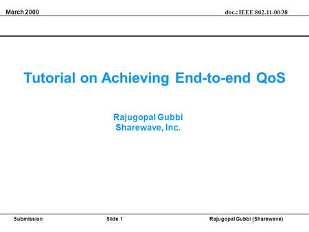 March 2000 doc.: IEEE 802.11-00/38 SubmissionSlide 1 Rajugopal Gubbi (Sharewave) Tutorial on Achieving End-to-end QoS Rajugopal Gubbi Sharewave, Inc.