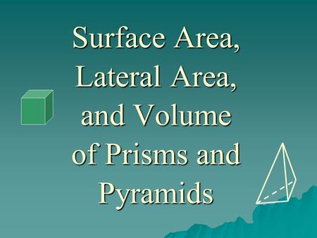 Surface Area, Lateral Area, and Volume of Prisms and Pyramids