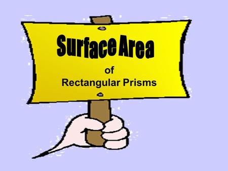 Of Rectangular Prisms. Surface Area What does it mean to you? Does it have anything to do with what is in the inside of the prism? VOLUME (not surface.