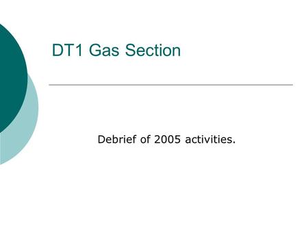 DT1 Gas Section Debrief of 2005 activities.. The Purpose of the Debrief  Compare plan and achievements.  Analyze how the work is done ? Do we meet the.