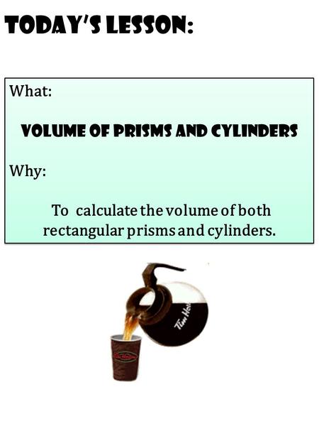 Today’s Lesson: What: volume of prisms and cylinders Why: To calculate the volume of both rectangular prisms and cylinders. What: volume of prisms and.