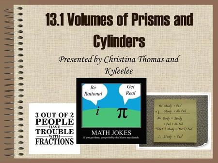 13.1 Volumes of Prisms and Cylinders Presented by Christina Thomas and Kyleelee.