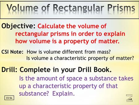 Oneone CS-5A Objective: Calculate the volume of rectangular prisms in order to explain how volume is a property of matter. CSI Note: How is volume different.