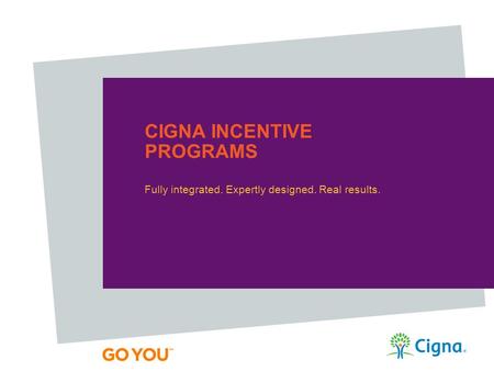 CIGNA INCENTIVE PROGRAMS Fully integrated. Expertly designed. Real results.