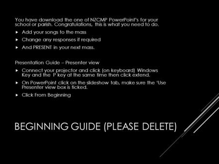 BEGINNING GUIDE (PLEASE DELETE) You have download the one of NZCMP PowerPoint’s for your school or parish. Congratulations, this is what you need to do.
