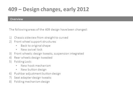 409 – Design changes, early 2012 Overview The following areas of the 409 design have been changed: 1)Chassis sideview from straight to curved 2)Front wheel.