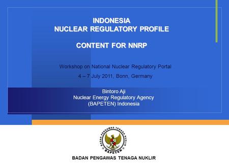 INDONESIA NUCLEAR REGULATORY PROFILE CONTENT FOR NNRP Bintoro Aji Nuclear Energy Regulatory Agency (BAPETEN) Indonesia BADAN PENGAWAS TENAGA NUKLIR Workshop.