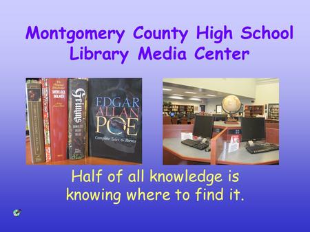 Montgomery County High School Library Media Center Half of all knowledge is knowing where to find it.