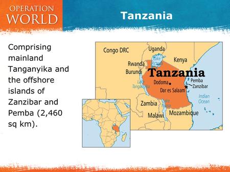 Tanzania Comprising mainland Tanganyika and the offshore islands of Zanzibar and Pemba (2,460 sq km).