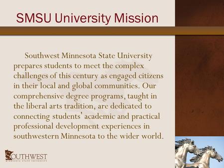 SMSU University Mission Southwest Minnesota State University prepares students to meet the complex challenges of this century as engaged citizens in their.