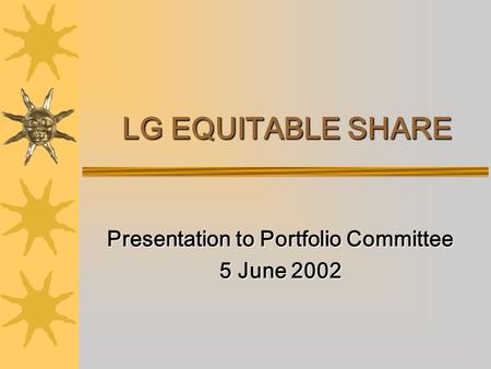 LG EQUITABLE SHARE Presentation to Portfolio Committee 5 June 2002.