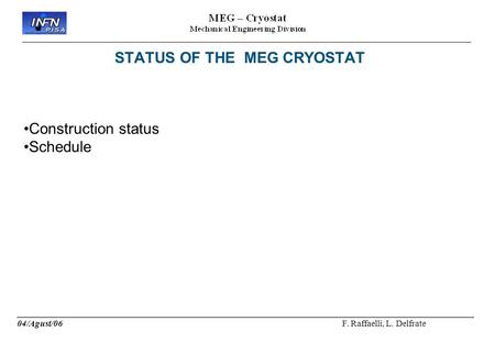 STATUS OF THE MEG CRYOSTAT Construction status Schedule ____________________________________________________________ 04/Agust/06 F. Raffaelli, L. Delfrate.