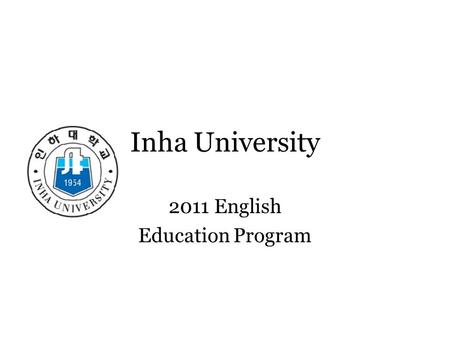 Inha University 2011 English Education Program. Welcome to Communication in the Classroom EJ 417 Wednesdays from 12:00-12:50 Fridays from 9:00-10:50.