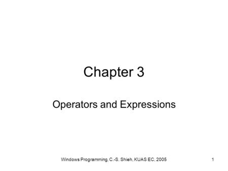 Windows Programming, C.-S. Shieh, KUAS EC, 20051 Chapter 3 Operators and Expressions.
