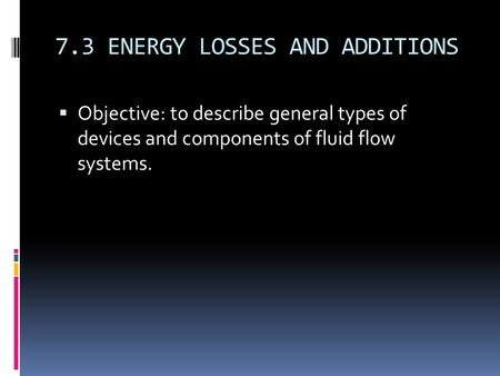 7.3 ENERGY LOSSES AND ADDITIONS  Objective: to describe general types of devices and components of fluid flow systems.