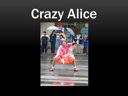 Crazy Alice. Our Group Members Tyler Barnes Alexandria Shirey Wes Charlton William Hanscel.