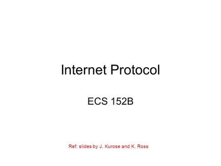 Internet Protocol ECS 152B Ref: slides by J. Kurose and K. Ross.