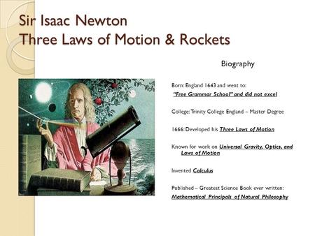 Sir Isaac Newton Three Laws of Motion & Rockets Biography Born: England 1643 and went to: “Free Grammar School” and did not excel College: Trinity College.