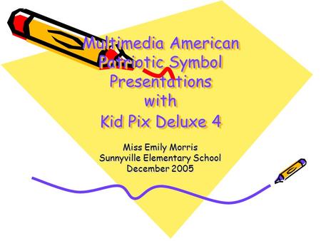 Multimedia American Patriotic Symbol Presentations with Kid Pix Deluxe 4 Miss Emily Morris Sunnyville Elementary School December 2005.