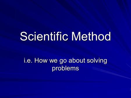 Scientific Method i.e. How we go about solving problems.