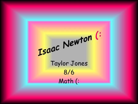 Isaac Newton (: Taylor Jones 8/6 Math (:. Isaac N. 
