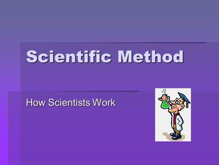 Scientific Method How Scientists Work. How Scientists Work: Solving the Problems How Scientists Work: Solving the Problems MMMMuch of science deals.