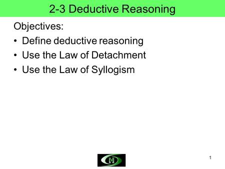 1 2-3 Deductive Reasoning Objectives: Define deductive reasoning Use the Law of Detachment Use the Law of Syllogism.