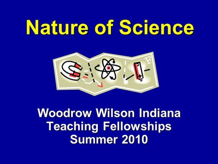 Nature of Science Woodrow Wilson Indiana Teaching Fellowships Summer 2010.