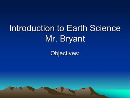 Introduction to Earth Science Mr. Bryant Objectives: