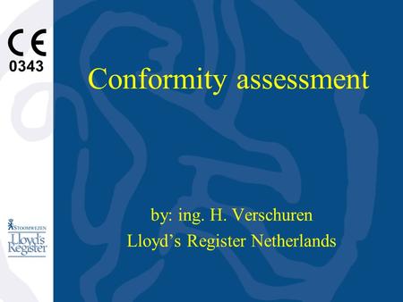 0343 Conformity assessment by: ing. H. Verschuren Lloyd’s Register Netherlands.