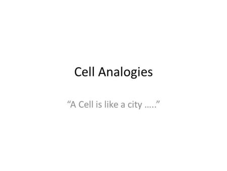 Cell Analogies “A Cell is like a city …..”.